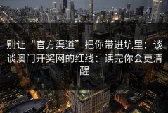 别让“官方渠道”把你带进坑里：谈谈澳门开奖网的红线：读完你会更清醒