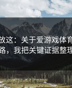 我把话放这：关于爱游戏体育的群里话术套路，我把关键证据整理出来了