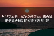 NBA季后赛一记争议判罚后，更奇怪的是镜头扫到的表情很说明问题