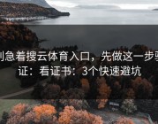 别急着搜云体育入口，先做这一步验证：看证书：3个快速避坑