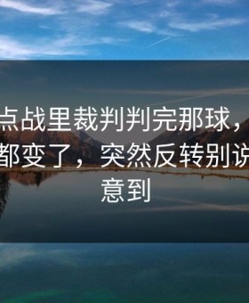 英超焦点战里裁判判完那球，巴黎全队表情都变了，突然反转别说你没注意到