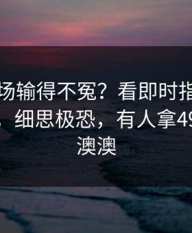 毕巴这场输得不冤？看即时指数和节奏变化，细思极恐，有人拿49图库港澳澳