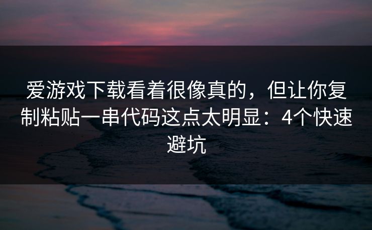 爱游戏下载看着很像真的，但让你复制粘贴一串代码这点太明显：4个快速避坑