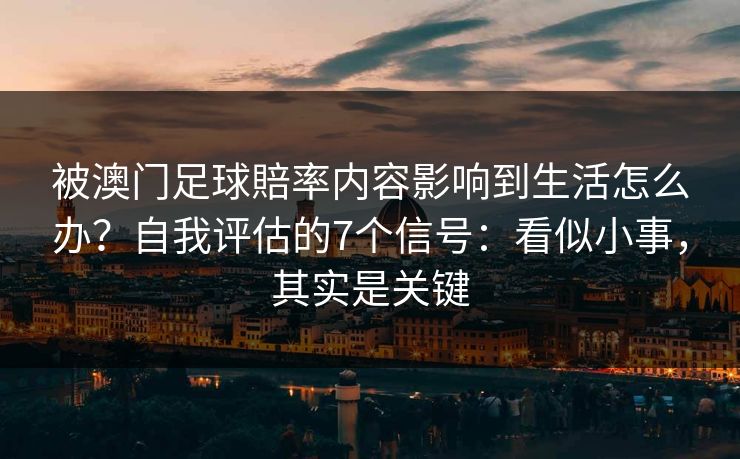 被澳门足球賠率内容影响到生活怎么办？自我评估的7个信号：看似小事，其实是关键