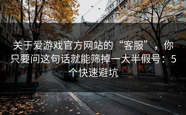 关于爱游戏官方网站的“客服”，你只要问这句话就能筛掉一大半假号：5个快速避坑