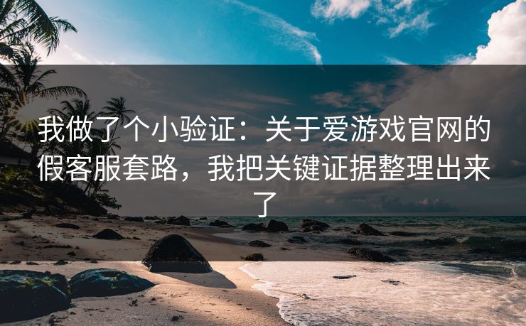 我做了个小验证：关于爱游戏官网的假客服套路，我把关键证据整理出来了
