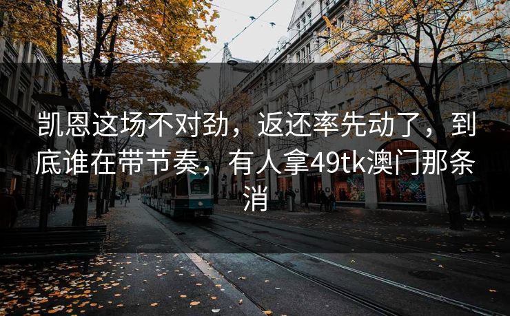凯恩这场不对劲，返还率先动了，到底谁在带节奏，有人拿49tk澳门那条消