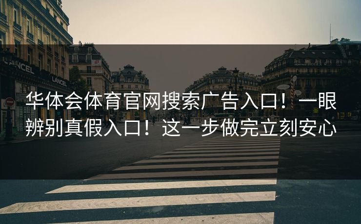 华体会体育官网搜索广告入口!一眼辨别真假入口!这一步做完立刻安心 华体会体育官网搜索广告入口!一眼辨别真假入口!这一步做完立刻安心