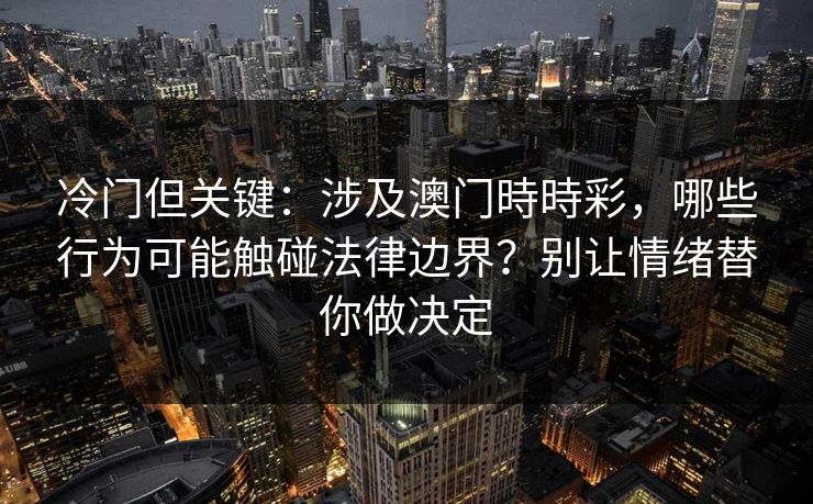 冷门但关键:涉及澳门時時彩,哪些行为可能触碰法律边界?别让情绪替你做决定 冷门但关键:涉及澳门時時彩,哪些行为可能触碰法律边界?别让情绪替你做决定