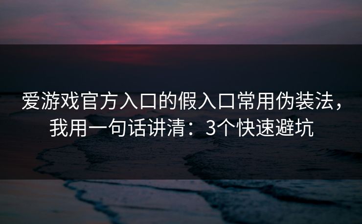 爱游戏官方入口的假入口常用伪装法,我用一句话讲清:3个快速避坑 爱游戏官方入口的假入口常用伪装法,我用一句话讲清:3个快速避坑