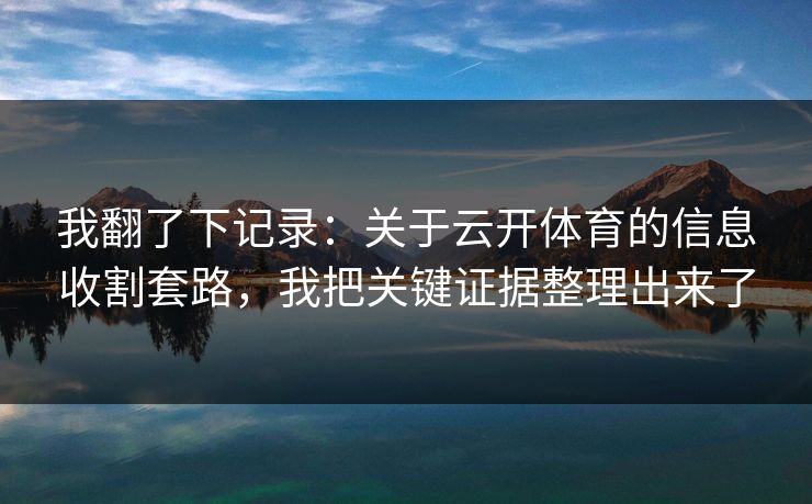 我翻了下记录：关于云开体育的信息收割套路，我把关键证据整理出来了