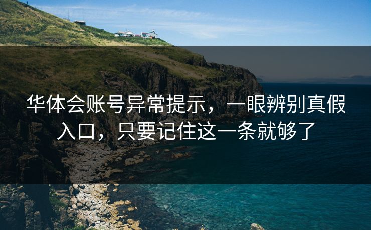 华体会账号异常提示，一眼辨别真假入口，只要记住这一条就够了