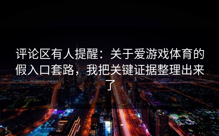 评论区有人提醒：关于爱游戏体育的假入口套路，我把关键证据整理出来了