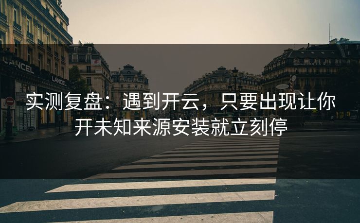 实测复盘:遇到开云,只要出现让你开未知来源安装就立刻停 实测复盘:遇到开云,只要出现让你开未知来源安装就立刻停