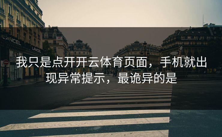 我只是点开开云体育页面,手机就出现异常提示,最诡异的是 我只是点开开云体育页面,手机就出现异常提示,最诡异的是