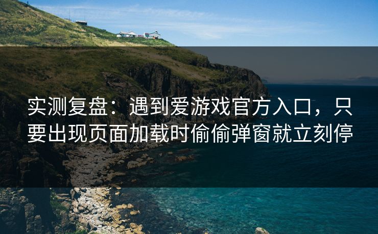 实测复盘:遇到爱游戏官方入口,只要出现页面加载时偷偷弹窗就立刻停 实测复盘:遇到爱游戏官方入口,只要出现页面加载时偷偷弹窗就立刻停